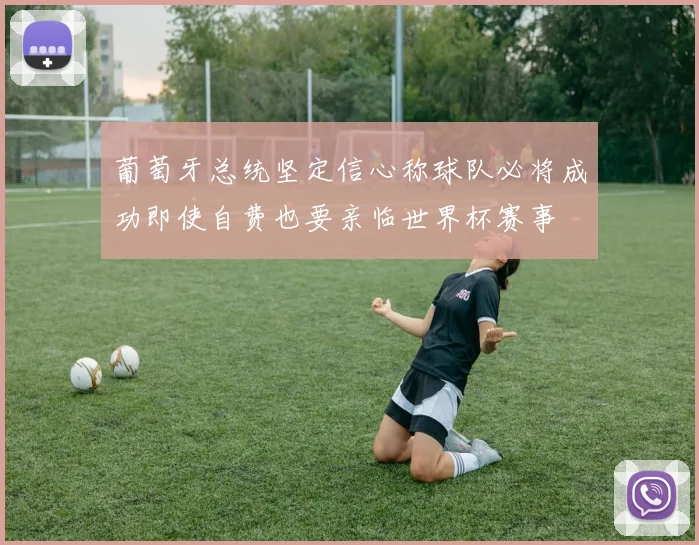 葡萄牙总统坚定信心称球队必将成功即使自费也要亲临世界杯赛事
