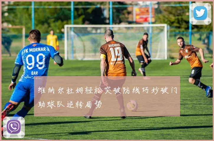 维纳尔杜姆轻松突破防线巧妙破门助球队逆转局势