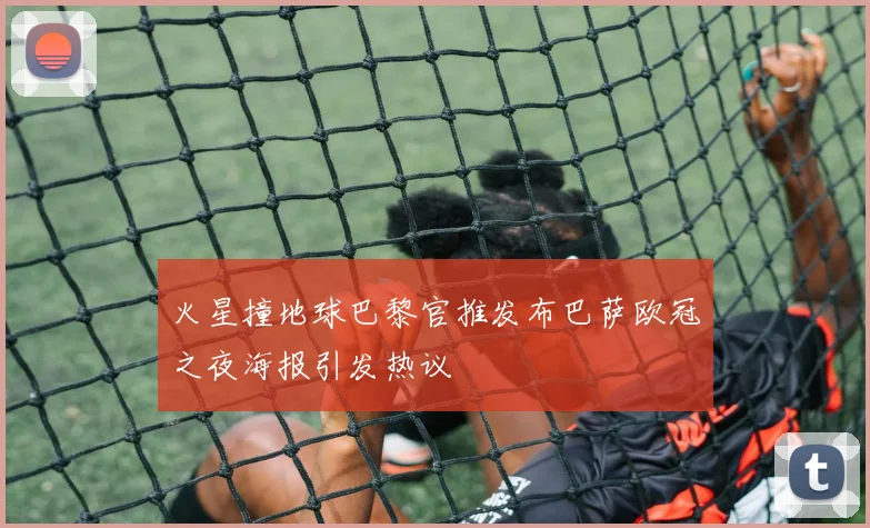 火星撞地球巴黎官推发布巴萨欧冠之夜海报引发热议
