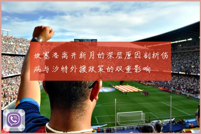 坎塞洛离开新月的深层原因剖析伤病与沙特外援政策的双重影响