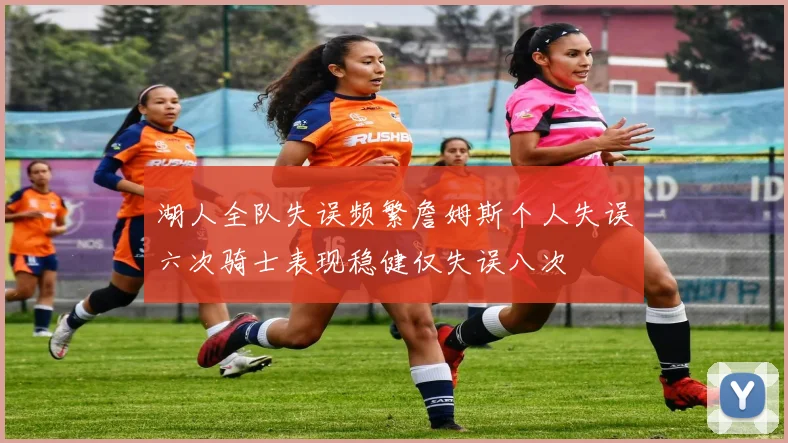 湖人全队失误频繁詹姆斯个人失误六次骑士表现稳健仅失误八次