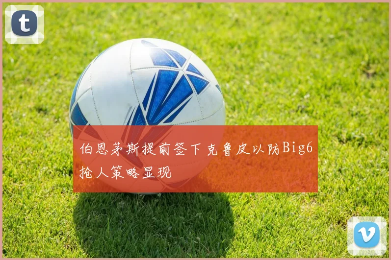 伯恩茅斯提前签下克鲁皮以防Big6抢人策略显现