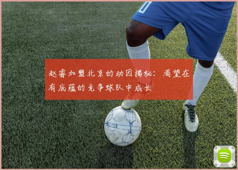 赵睿加盟北京的动因揭秘：渴望在有底蕴的竞争球队中成长