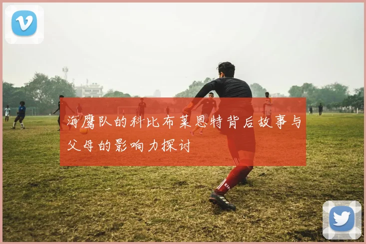 海鹰队的科比布莱恩特背后故事与父母的影响力探讨