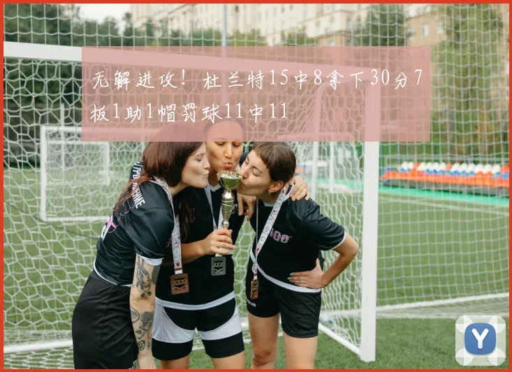 无解进攻！杜兰特15中8拿下30分7板1助1帽罚球11中11