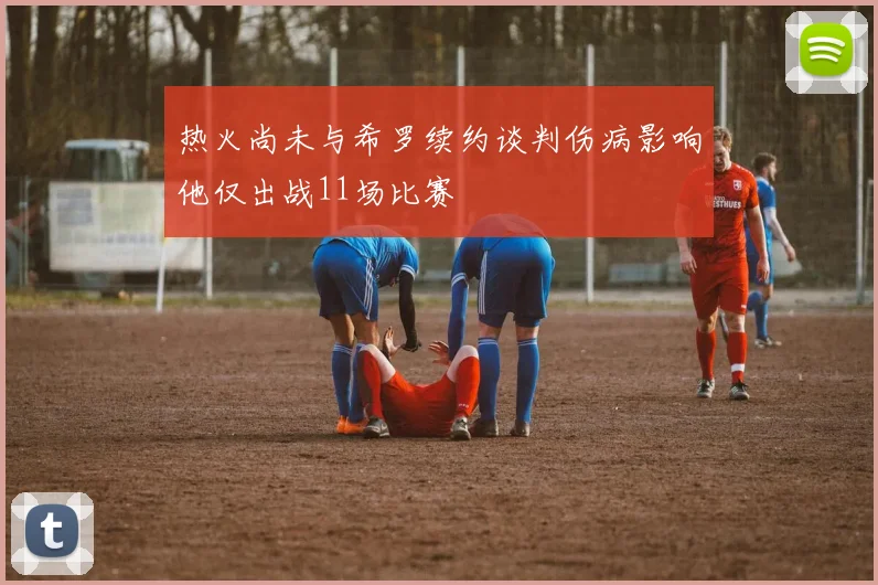 热火尚未与希罗续约谈判伤病影响他仅出战11场比赛