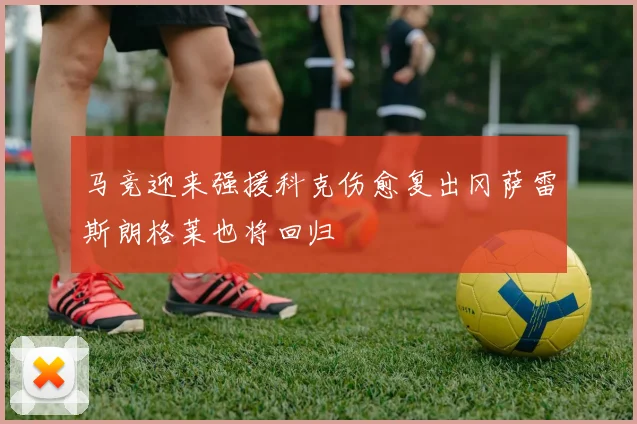 马竞迎来强援科克伤愈复出冈萨雷斯朗格莱也将回归