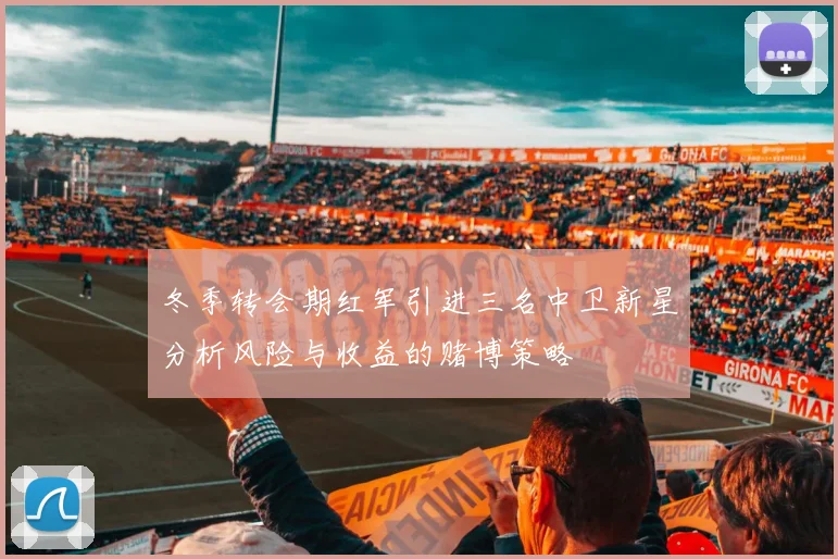 冬季转会期红军引进三名中卫新星分析风险与收益的赌博策略